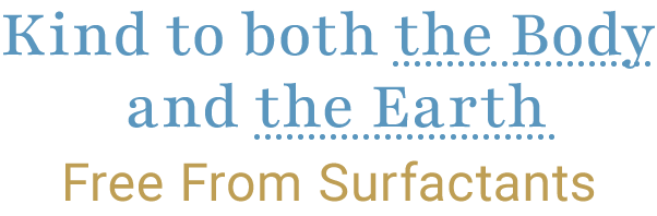 Kind to both the body and the Earth.Free from surfactants.